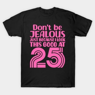 Don't Be Jealous Just Because I look This Good At 25 T-Shirt